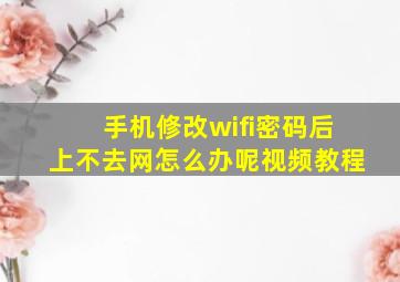 手机修改wifi密码后上不去网怎么办呢视频教程