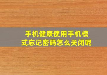 手机健康使用手机模式忘记密码怎么关闭呢