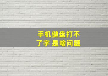 手机健盘打不了字 是啥问题