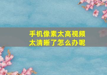 手机像素太高视频太清晰了怎么办呢