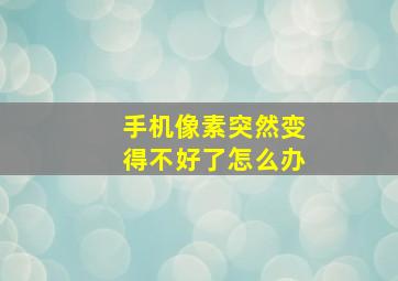 手机像素突然变得不好了怎么办