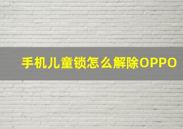 手机儿童锁怎么解除OPPO