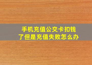 手机充值公交卡扣钱了但是充值失败怎么办