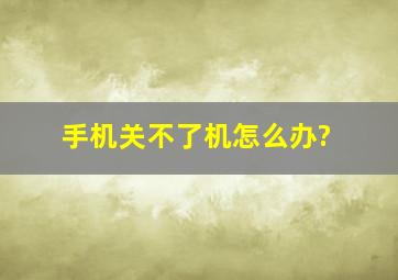 手机关不了机怎么办?