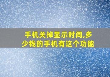 手机关掉显示时间,多少钱的手机有这个功能