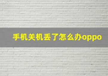 手机关机丢了怎么办oppo