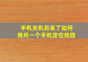 手机关机后丢了如何用另一个手机定位找回