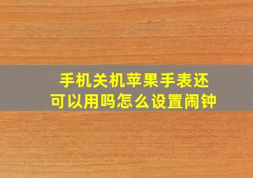 手机关机苹果手表还可以用吗怎么设置闹钟