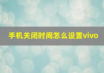 手机关闭时间怎么设置vivo