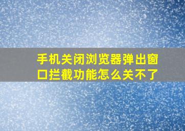 手机关闭浏览器弹出窗口拦截功能怎么关不了