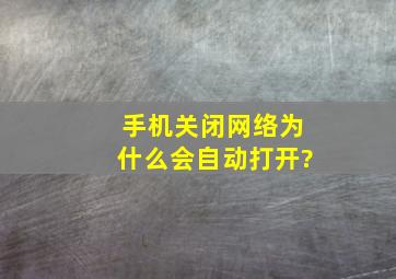 手机关闭网络为什么会自动打开?