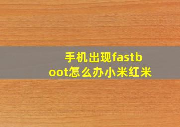 手机出现fastboot怎么办小米红米