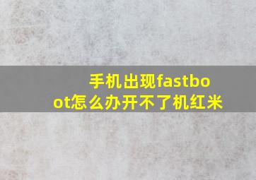 手机出现fastboot怎么办开不了机红米