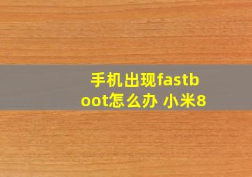 手机出现fastboot怎么办 小米8