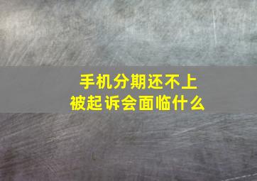 手机分期还不上被起诉会面临什么