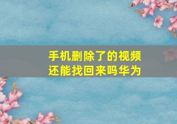 手机删除了的视频还能找回来吗华为