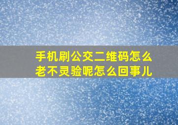 手机刷公交二维码怎么老不灵验呢怎么回事儿