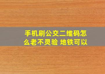 手机刷公交二维码怎么老不灵验 地铁可以