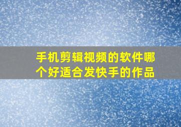 手机剪辑视频的软件哪个好适合发快手的作品