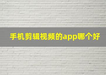 手机剪辑视频的app哪个好