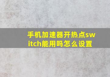 手机加速器开热点switch能用吗怎么设置