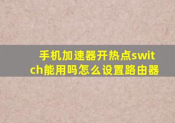 手机加速器开热点switch能用吗怎么设置路由器