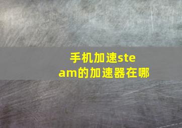 手机加速steam的加速器在哪