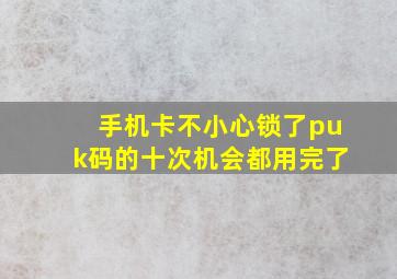 手机卡不小心锁了puk码的十次机会都用完了