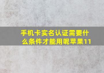 手机卡实名认证需要什么条件才能用呢苹果11