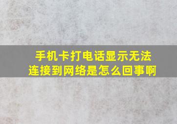 手机卡打电话显示无法连接到网络是怎么回事啊