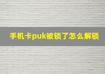 手机卡puk被锁了怎么解锁