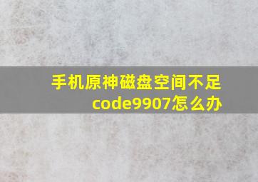 手机原神磁盘空间不足code9907怎么办