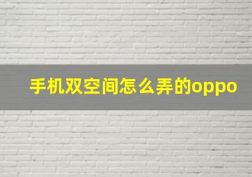 手机双空间怎么弄的oppo