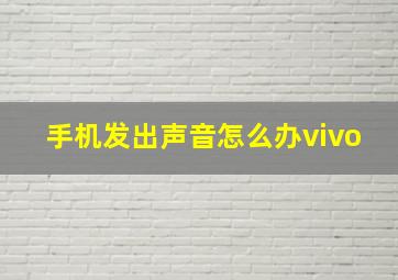 手机发出声音怎么办vivo