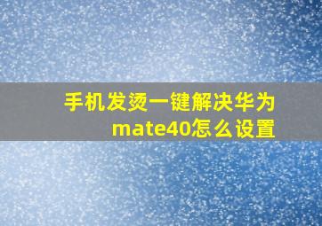 手机发烫一键解决华为mate40怎么设置