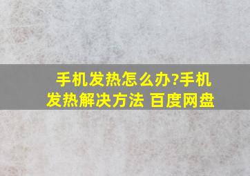 手机发热怎么办?手机发热解决方法 百度网盘