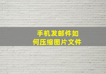 手机发邮件如何压缩图片文件