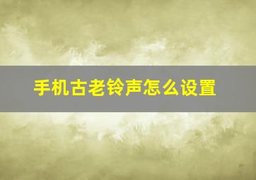 手机古老铃声怎么设置