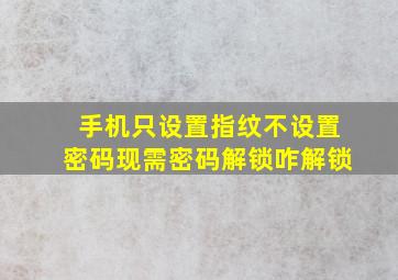 手机只设置指纹不设置密码现需密码解锁咋解锁