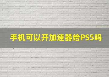 手机可以开加速器给PS5吗