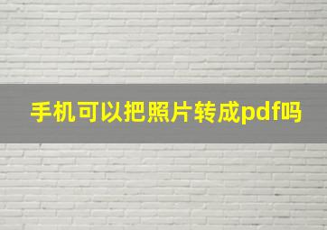 手机可以把照片转成pdf吗