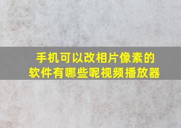 手机可以改相片像素的软件有哪些呢视频播放器