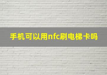 手机可以用nfc刷电梯卡吗