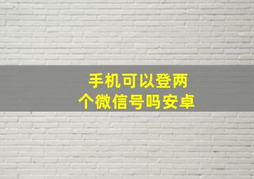 手机可以登两个微信号吗安卓