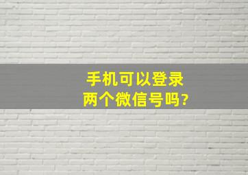 手机可以登录两个微信号吗?