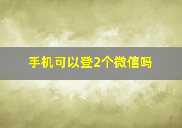 手机可以登2个微信吗