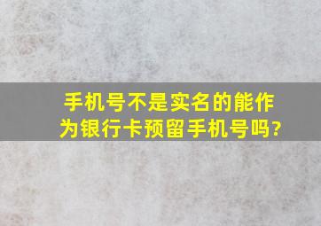 手机号不是实名的能作为银行卡预留手机号吗?