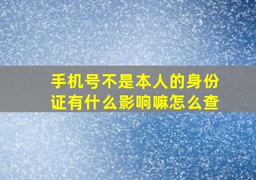 手机号不是本人的身份证有什么影响嘛怎么查