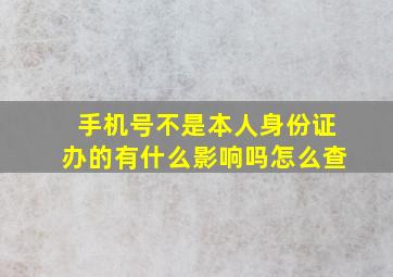 手机号不是本人身份证办的有什么影响吗怎么查