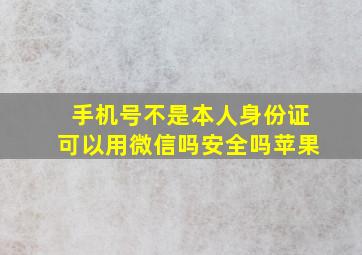 手机号不是本人身份证可以用微信吗安全吗苹果